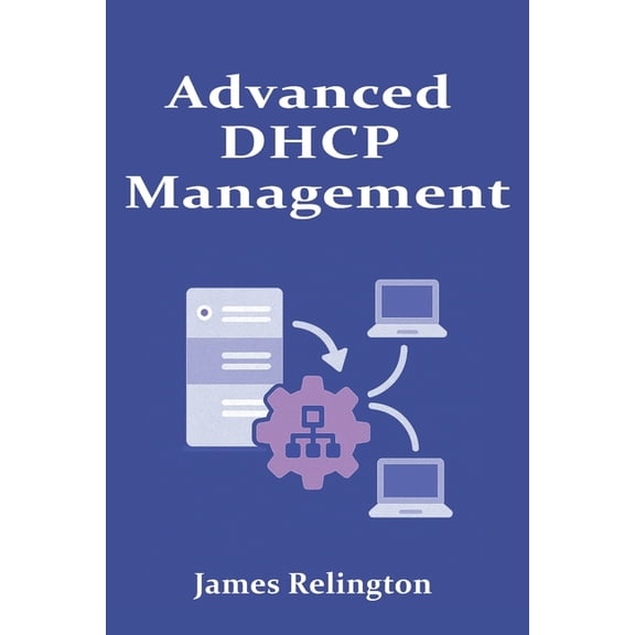 Advanced DHCP Management: Scalability, Security, and Best Practices, (Paperback)