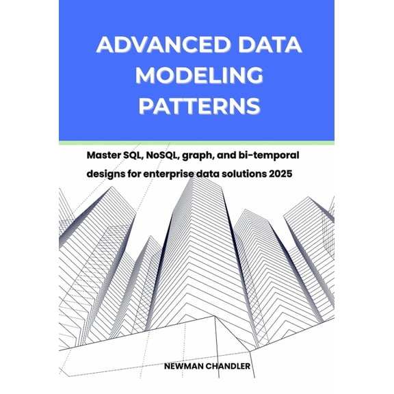 Advanced Data Modeling Patterns: Master SQL, NoSQL, graph, and bi-temporal designs for enterprise data solutions 2025, (Paperback)