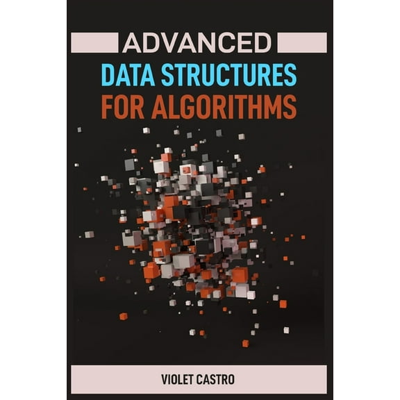 Advanced Data Structures for Algorithms: Mastering Complex Data Structures for Algorithmic Problem-Solving (2024), (Paperback)