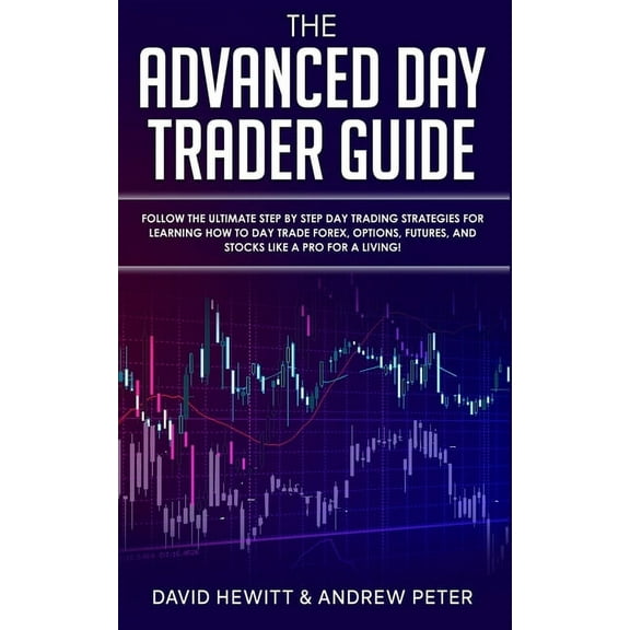 The Advanced Day Trader Guide: Follow the Ultimate Step by Step Day Trading Strategies for Learning How to Day Trade For, (Paperback)