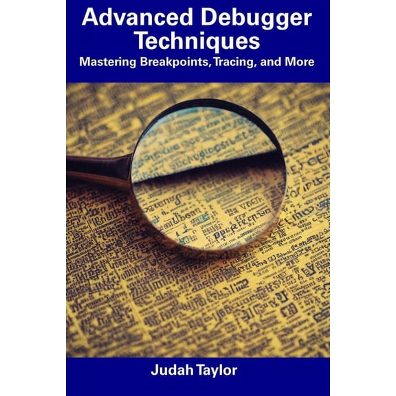 Advanced Debugger Techniques: Mastering Breakpoints, Tracing, and More (Paperback) by Judah Taylor