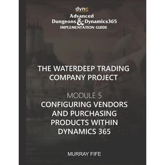 Advanced Dungeons and Dragons Implementation Guide: Configuring Vendors and Purchasing Products within Dynamics 365: Advanced Dungeons and Dragons Implementation Guide Module 5 (Paperback)