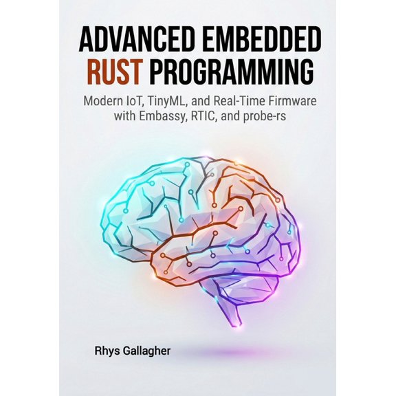Advanced Embedded Rust Programming: Modern IoT, TinyML, and Real-Time Firmware with Embassy, RTIC, and probe-rs, (Paperback)