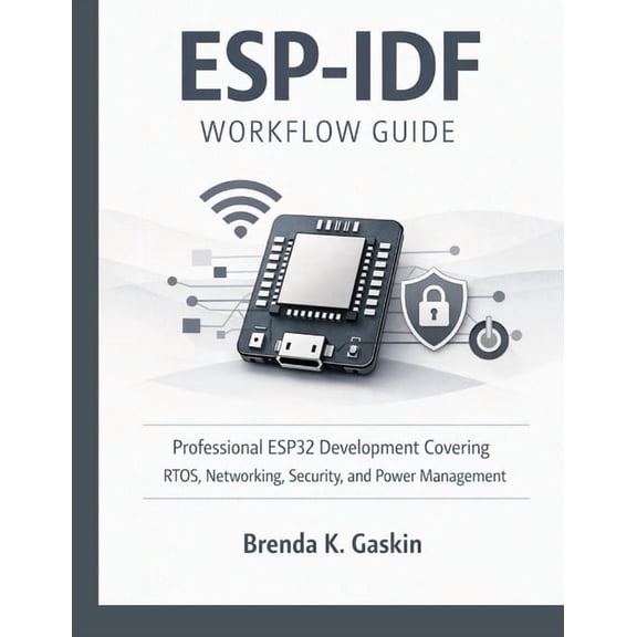 Embedded Systems Engineering Library ESP-IDF Workflow Guide: Professional ESP32 Development Covering RTOS, Networking, Security, and Power Management, Book 5, (Paperback)