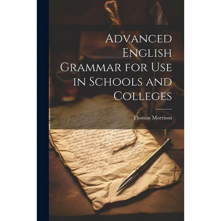 Advanced English Grammar for Use in Schools and Colleges