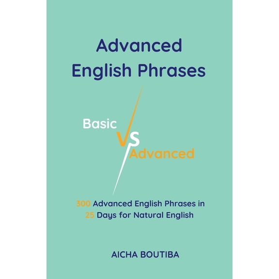 English Vocabulary Builder Advanced English Phrases: Basic Vs Advanced: 300 Advanced English Phrases in 25 Days for Natural English, (Paperback)