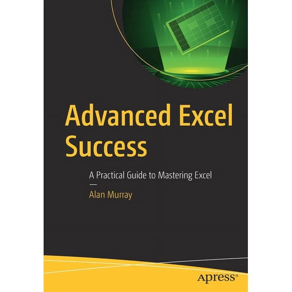 Advanced Excel Success: A Practical Guide to Mastering Excel, (Paperback)