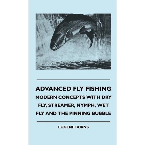 Advanced Fly Fishing - Modern Concepts With Dry Fly, Streamer, Nymph, Wet Fly And The Pinning Bubble, (Hardcover)