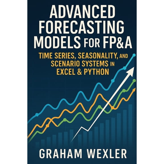 Advanced Forecasting Models for FP&A: Time Series, Seasonality, and Scenario Systems in Excel & Python: Practica, (Paperback)