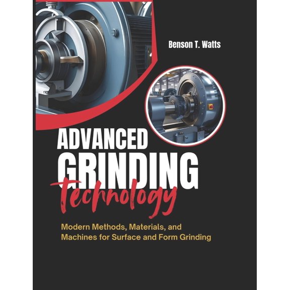 Advanced Grinding Technology: Modern Methods, Materials, and Machines for Surface and Form Grinding, (Paperback)