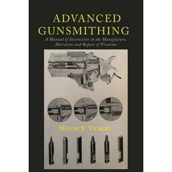 Advanced Gunsmithing: A Manual of Instruction in the Manufacture, Alteration and Repair of Firearms (Paperback)