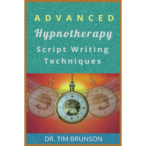 Advanced Hypnotherapy Script Writing Techniques: A new paradigm for hypnotherapy, (Paperback)