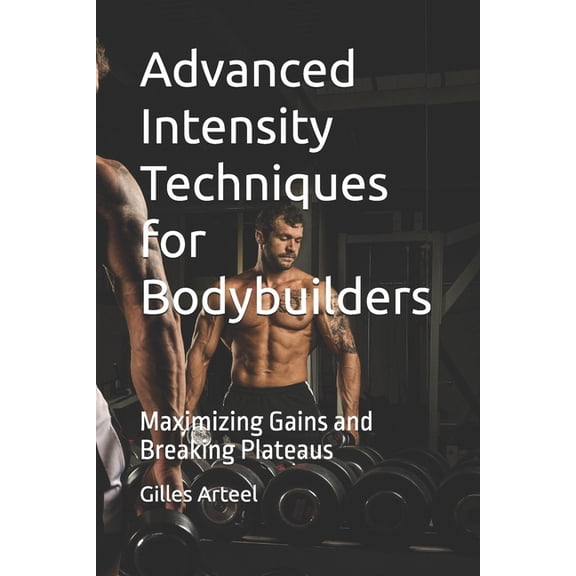 Advanced Intensity Techniques for Bodybuilders: Maximizing Gains and Breaking Plateaus, (Paperback)