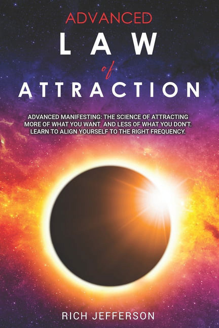 Advanced Law of Attraction : Advanced Manifesting: The Science of Attracting more of What you Want and Less of What You Don't. Learn to Align Youself to the Right Frequency (Paperback)