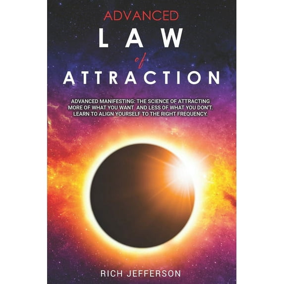 Advanced Law of Attraction : Advanced Manifesting: The Science of Attracting more of What you Want and Less of What You Don't. Learn to Align Youself to the Right Frequency (Paperback)