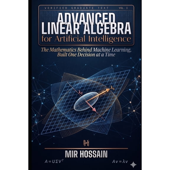 Advanced Linear Algebra for Artificial Intelligence: The Mathematics Behind Machine Learning, Built One Decision at a Ti, (Paperback)
