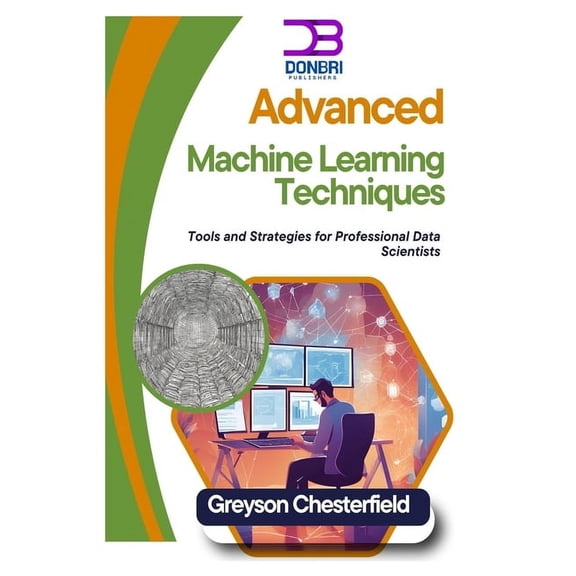 Advanced Machine Learning Techniques: Tools and Strategies for Professional Data Scientists, (Paperback)