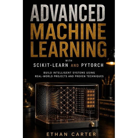 Advanced Machine Learning with Scikit-Learn and PyTorch: Build Intelligent Systems Using Real-World Projects and Proven , (Paperback)
