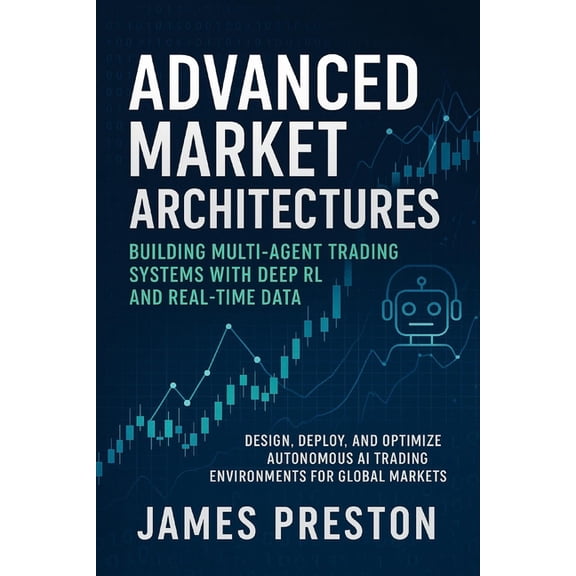 Market AI Advanced Market Architectures: Building Multi-Agent Trading Systems with Deep RL and Real-Time Data: Design, Deploy, and, Book 1, (Paperback)
