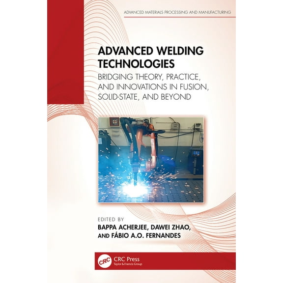 Advanced Materials Processing and Manufa Advanced Welding Technologies: Bridging Theory, Practice, and Innovations in Fusion, Solid-State, and Beyond, (Hardcover)