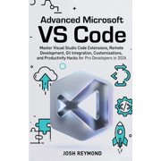 Advanced Microsoft Vs Code Master Visual Studio Code Extensions, Remote Development, Git Integration, Customizations, a, Paperback