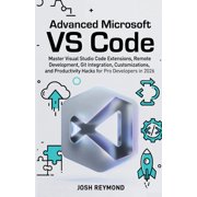 Advanced Microsoft Vs Code: Master Visual Studio Code Extensions, Remote Development, Git Integration, Customizations, a, (Paperback)