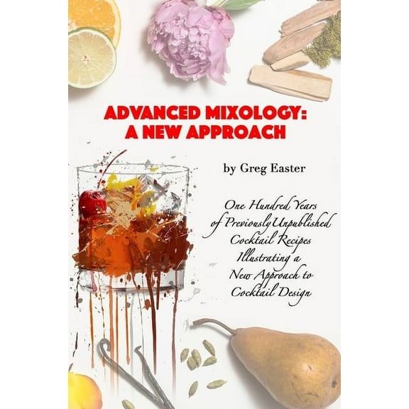 Advanced Mixology and Cocktail Recipe Design: A New Approach with 140 Previously Unpublished (Paperback) by Greg Easter