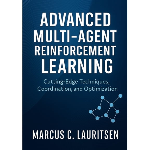 Multi-Agent Reinforcement Learning Maste Advanced Multi-Agent Reinforcement Learning: Cutting-Edge Techniques, Coordination, and Optimization, Book 3, (Paperback)