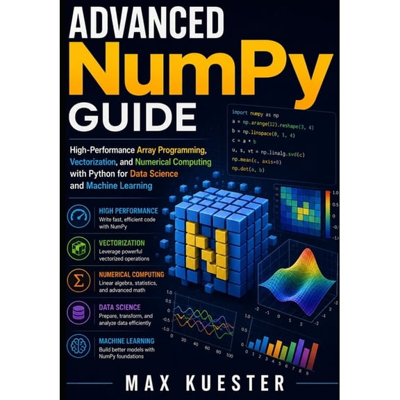 Advanced NumPy Guide: High-Performance Array Programming, Vectorization, and Numerical Computing with Python for Data Sc, (Paperback)
