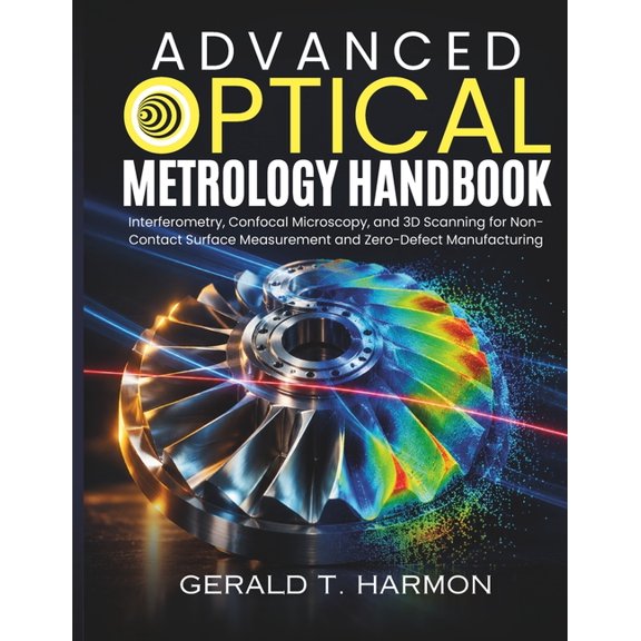 Advanced Optical Metrology Handbook: Interferometry, Confocal Microscopy, and 3D Scanning for Non-Contact Surface Measur, (Paperback)