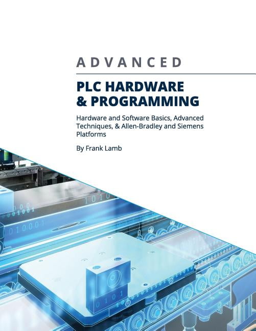 Advanced PLC Hardware &amp; Programming: Hardware and Software Basics, Advanced Techniques &amp; Allen-Bradley and Siemens Platforms Paperback