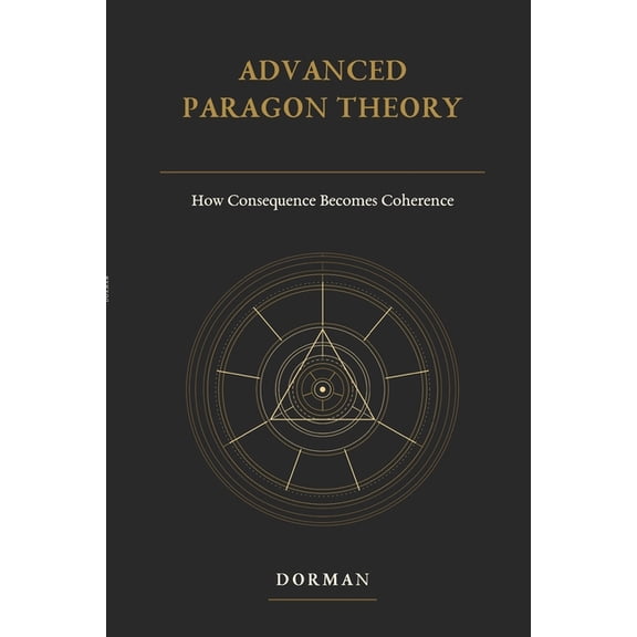 Paragon: Adaptive Coherence Theory Advanced Paragon Theory: How Consequence Becomes Coherence, Book 4, (Paperback)
