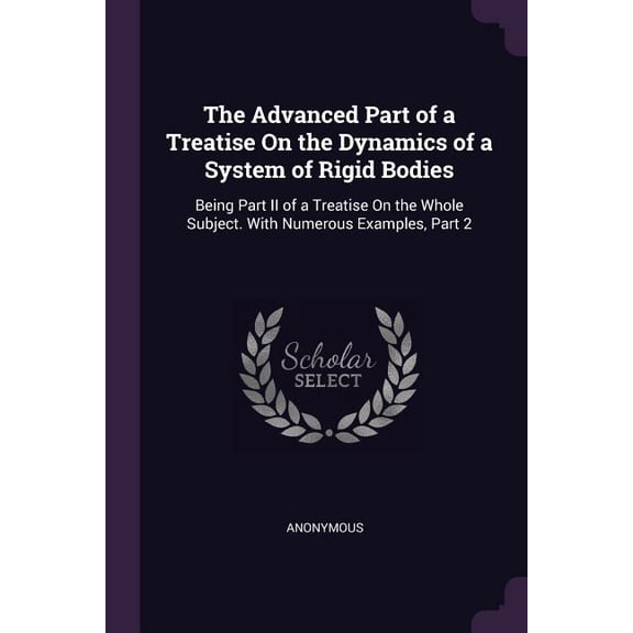 The Advanced Part of a Treatise On the Dynamics of a System of Rigid Bodies : Being Part II of a Treatise On the Whole Subject. With Numerous Examples, Part 2 (Paperback)
