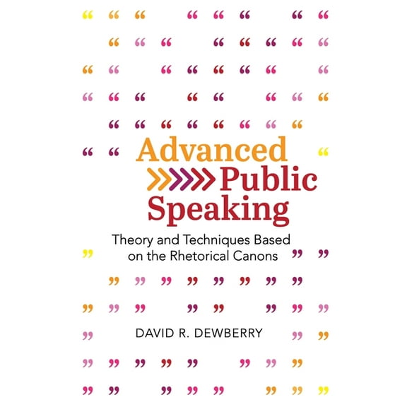 Advanced Public Speaking: Theory and Techniques Based on the Rhetorical Canons, (Paperback)