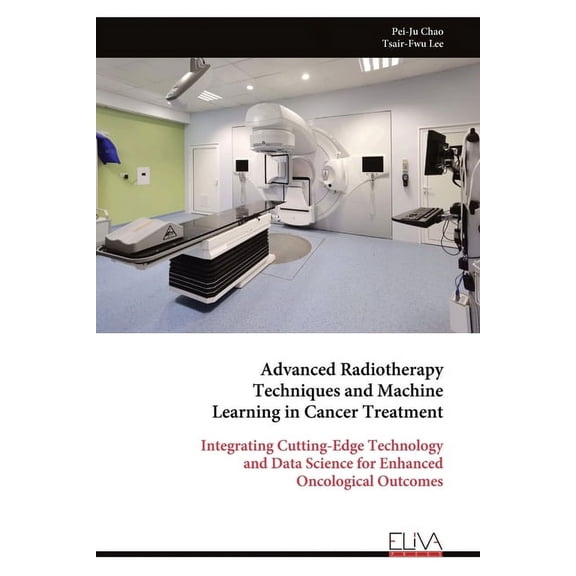 Advanced Radiotherapy Techniques and Machine Learning in Cancer Treatment: Integrating Cutting-Edge Technology and Data Science for Enhanced Oncological Outcomes (Paperback)