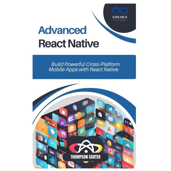 Advanced React Native: Build Powerful Cross-Platform Mobile Apps with React Native, (Paperback)