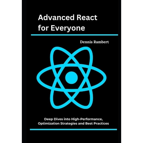 Advanced React for Everyone: Deep Dives into High-Performance, Optimization Strategies and Best Practices, (Paperback)