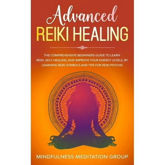 Advanced Reiki Healing: The Comprehensive Beginners Guide to Learn Reiki, Self-Healing, and Improve Your Energy Levels, , (Paperback)