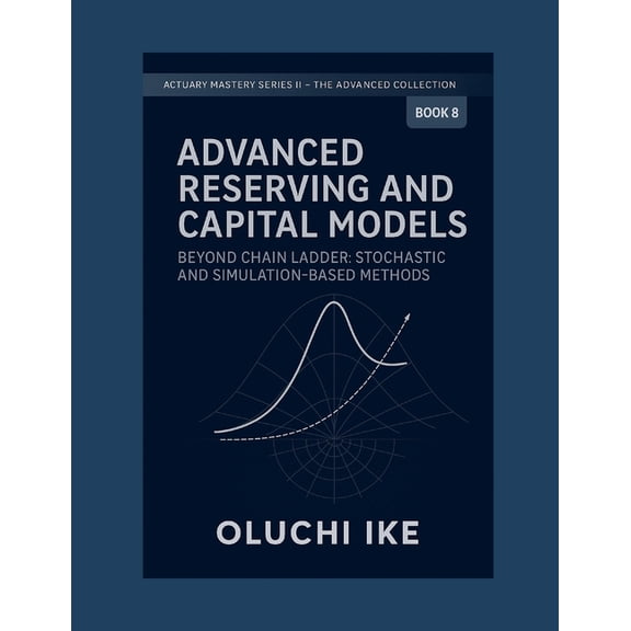 Actuary Mastery Series II - The Advanced Advanced Reserving and Capital Models: Beyond Chain Ladder: Stochastic and Simulation-Based Methods, Book 8, (Paperback)