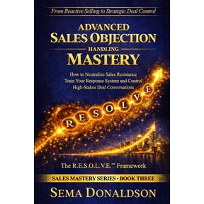 Sales Mastery Advanced Sales Objection Handling Mastery: How to Neutralize Sales Resistance, Training Your Response System, and Contro, Book 3, (Paperback)