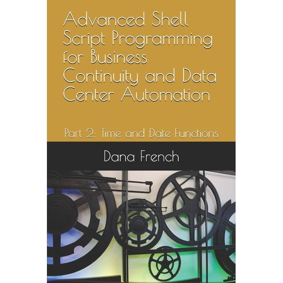 Advanced Shell Script Programming for Business Continuity and Data Center Automation: Advanced Shell Script Programming for Business Continuity and Data Center Automation: Part 2: Time and Date Functi