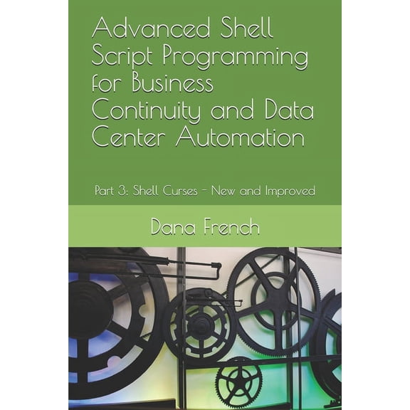 Advanced Shell Script Programming for Business Continuity and Data Center Automation: Advanced Shell Script Programming for Business Continuity and Data Center Automation : Part 3: Shell Curses - New and Improved (Series #3) (Paperback)