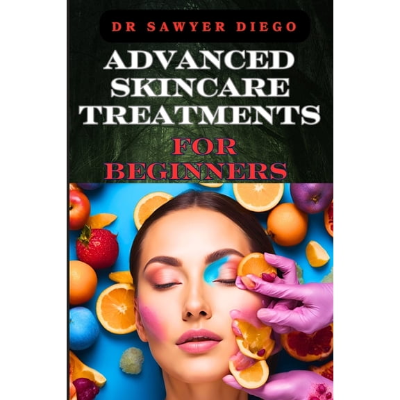 Advanced Skincare Treatments for Beginners: Professional Techniques, Anti-Aging Solutions, And Custom Routines For Radia, (Paperback)