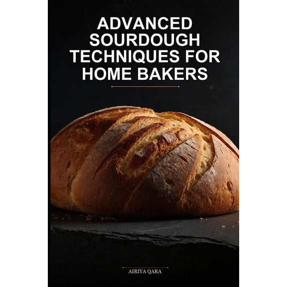 Advanced Sourdough Techniques for Home Bakers: Professional Bakery-Quality Results Using Precision Fermentation, (Paperback)