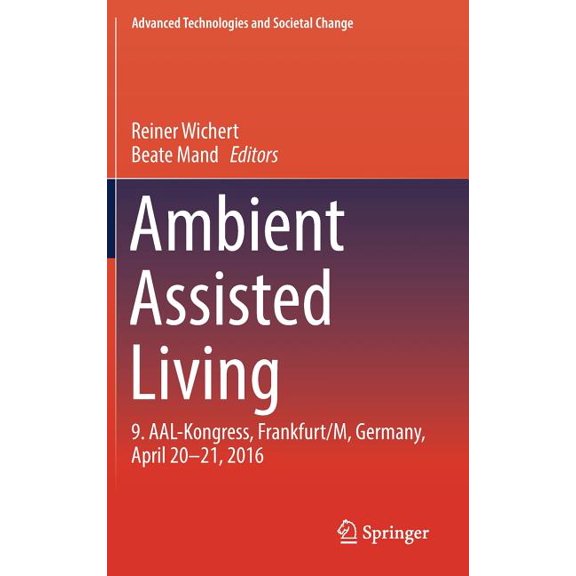 Advanced Technologies and Societal Chang Ambient Assisted Living: 9. Aal-Kongress, Frankfurt/M, Germany, April 20 - 21, 2016, (Hardcover)