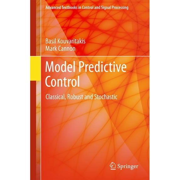 Advanced Textbooks in Control and Signal Model Predictive Control: Classical, Robust and Stochastic, (Hardcover)