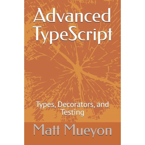 Advanced TypeScript: Types, Decorators, and Testing (Paperback)