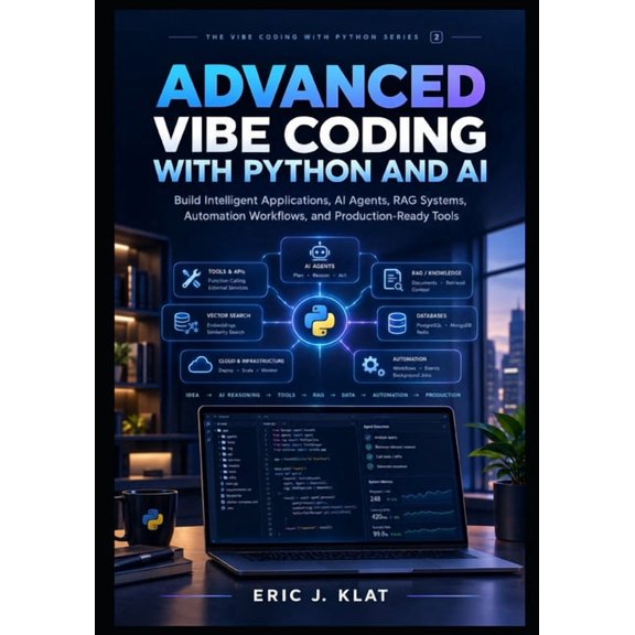 The Vibe Coding with Python Advanced Vibe Coding with Python and AI: Build Intelligent Applications, AI Agents, RAG Systems, Automation Workflows, a, Book 2, (Paperback)