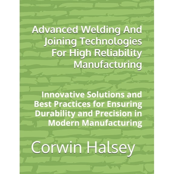 Advanced Welding And Joining Technologies For High Reliability Manufacturing: Innovative Solutions and Best Practices fo, (Paperback)