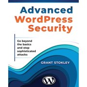 Advanced WordPress Security Go beyond the basics and stop sophisticated attacks Paperback by Grant Stokley